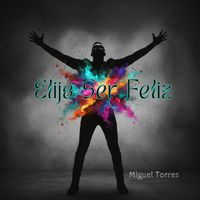 Miguel Torres - Elijo Ser Feliz