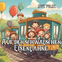 Der Felix - Auf der schwäbschen Eisenbahne