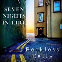 Reckless Kelly - Seven Nights In Eire (Alternate Routes)
