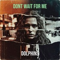 Dolphins - Dont Wait for Me