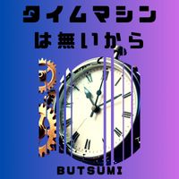 Butsumi - タイムマシンは無いから