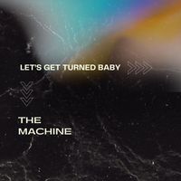 THE MACHINE - Lets Get Turned Baby