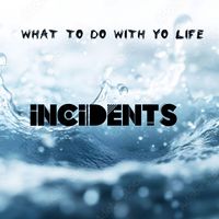 Incidents - What To Do With Yo Life