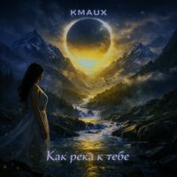 Kmaux - Как река к тебе