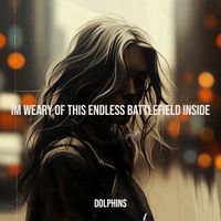 Dolphins - Im Weary of This Endless Battlefield Inside