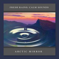 Arctic Mirror - Fresh Rains: Calm Sounds