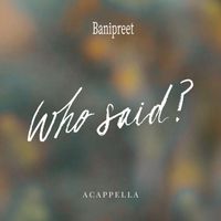 Banipreet - Who Said? (a cappella)