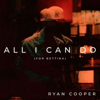 Ryan Cooper - All I Can Do (for Bettina)