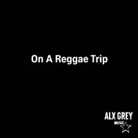 Alx Grey - On A Reggae Trip