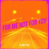 DJ Dirty Dog - For Me Not for You