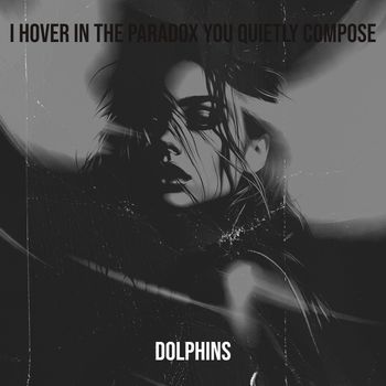 Dolphins - I Hover in the Paradox You Quietly Compose