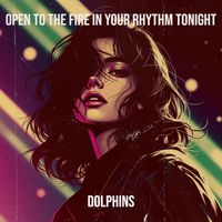 Dolphins - Open to the Fire in Your Rhythm Tonight