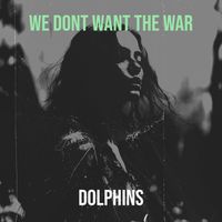 Dolphins - We Dont Want the War
