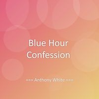 Anthony White - Blue Hour Confession