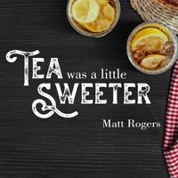 Matt Rogers - Tea Was a Little Sweeter