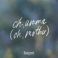 Banipreet - Oh Amma (Oh, Mother)
