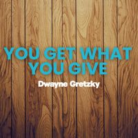 Dwayne Gretzky - You Get What You Give