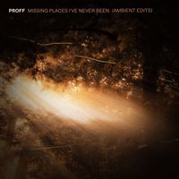 PROFF - Missing Places I've Never Been (Ambient Edits)