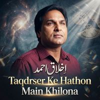 Akhlaq Ahmed - Taqdeer Ke Hathon Main Khilona