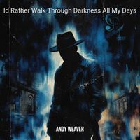 Andy Weaver - Id Rather Walk Through Darkness All My Days