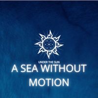 Under The Sun - A Sea Without Motion