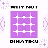 WHY NOT - Dihatiku