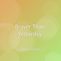 Mark Sherman - Braver Than Yesterday