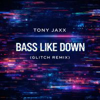 Tony Jaxx - Bass Like Down (Glitch Remix)