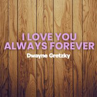 Dwayne Gretzky - I Love You Always Forever