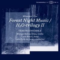 TERJUNGENSEMBLE, Miriam Helms Ålien & Lara Macri - Mikalsen: Forest Night Music - Ore: H₂O-trilogy II