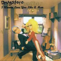 Drugstore - I Wanna Love You Like A Man