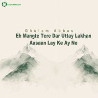 Ghulam Abbas - Eh Mangte Tere Dar Uttay Lakhan Aasaan Lay Ke Ay Ne