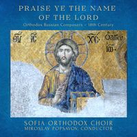 Sofia Orthodox Choir - Praise Ye the Name of the Lord: Orthodox Russian Composers – 18th Century