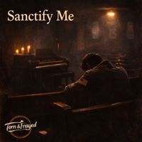 Torn & Frayed - Sanctify Me