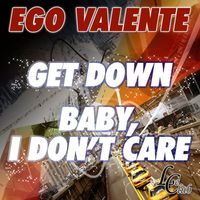 Ego Valente - Get Down / Baby, I Don't Care