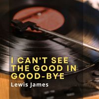 Lewis James - I Can't See the Good in Good-bye