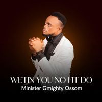 Minister Gmighty Ossom - Wetin You No Fit Do