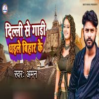 Aman - Delhi se gari dhaile Bihar ke