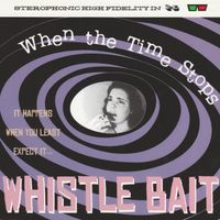 Whistle Bait - When the Time Stops