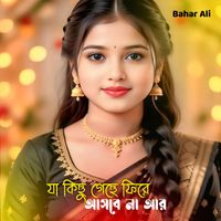 Bahar Ali - যা কিছু গেছে ফিরে আসবে না আর