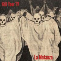 Kill Your TV - La Matanza (Explicit)