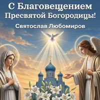 Святослав Любомиров - С благовещением пресвятой богородицы!