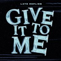 Late Replies - Give It To Me