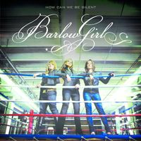 BarlowGirl - How Can We Be Silent