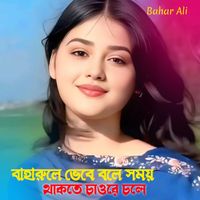 Bahar Ali - Baharule Bebe Bole Shamoy thakthe Jaore Chole