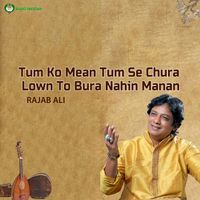 Rajab Ali - Tum Ko Mean Tum Se Chura Lown To Bura Nahin Manan