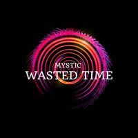 MYSTIC - Wasted Time