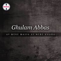 Ghulam Abbas - Ay Mere Masih Ay Mere Khuda