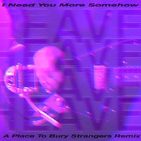 Heaven - I Need You More Somehow (A Place to Bury Strangers Remix)
