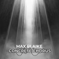 Max Blaike - Concrete Chorus